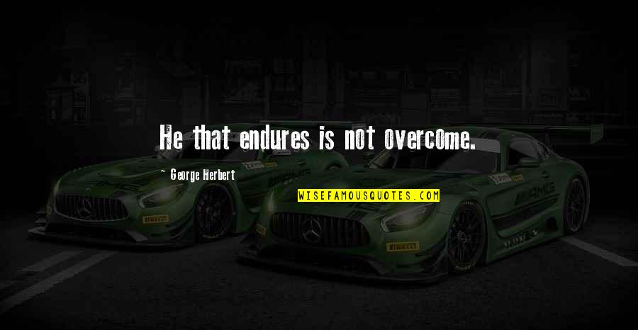 Rack Em Rack Quotes By George Herbert: He that endures is not overcome. Rack Em Rack Quotes By George Herbert: He that endures is not overcome.