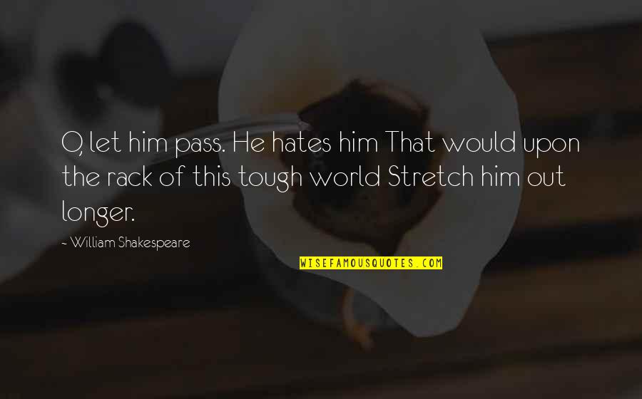 Rack'd Quotes By William Shakespeare: O, let him pass. He hates him That