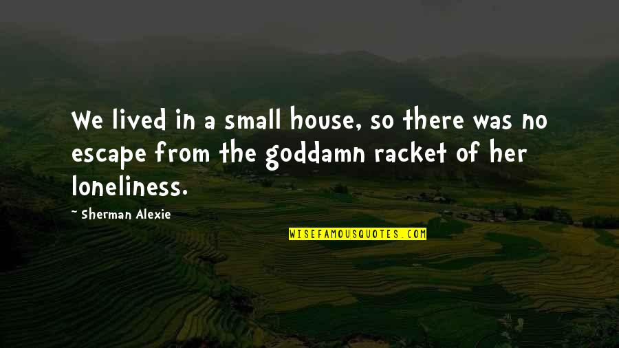Racket Escape Quotes By Sherman Alexie: We lived in a small house, so there