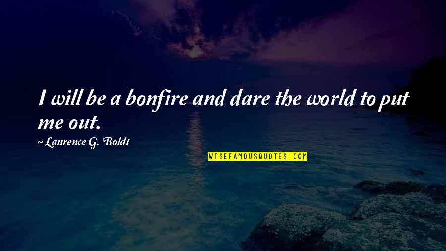 Rackety Quotes By Laurence G. Boldt: I will be a bonfire and dare the