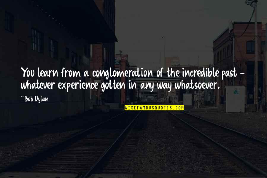 Raclures D Finition Quotes By Bob Dylan: You learn from a conglomeration of the incredible