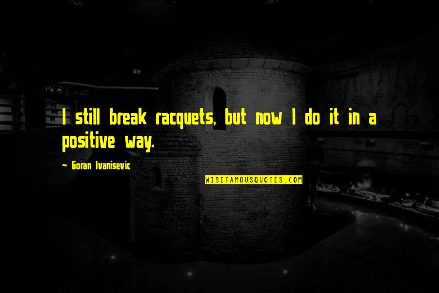 Racquets Quotes By Goran Ivanisevic: I still break racquets, but now I do