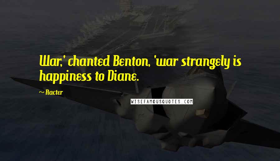 Racter quotes: War,' chanted Benton, 'war strangely is happiness to Diane.