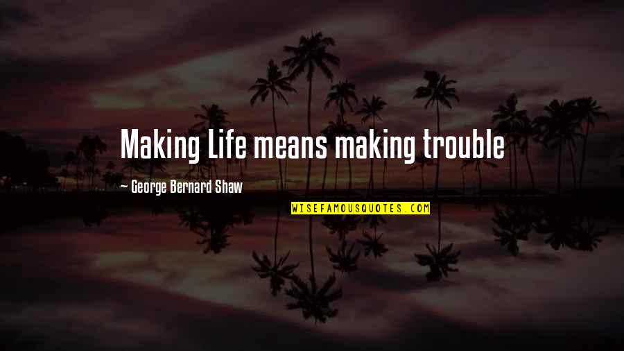 Racy Book Quotes By George Bernard Shaw: Making Life means making trouble Racy Book Quotes By George Bernard Shaw: Making Life means making trouble