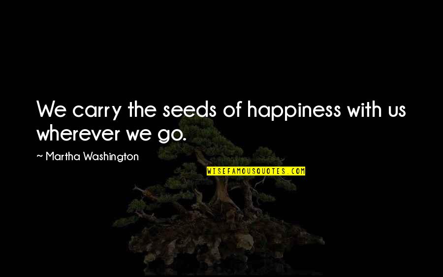 Racy Inspirational Quotes By Martha Washington: We carry the seeds of happiness with us