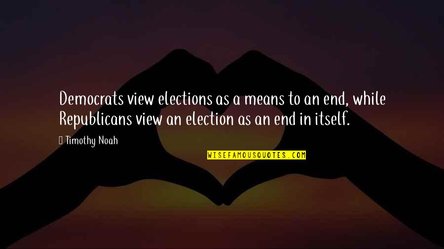 Racy Love Quotes By Timothy Noah: Democrats view elections as a means to an