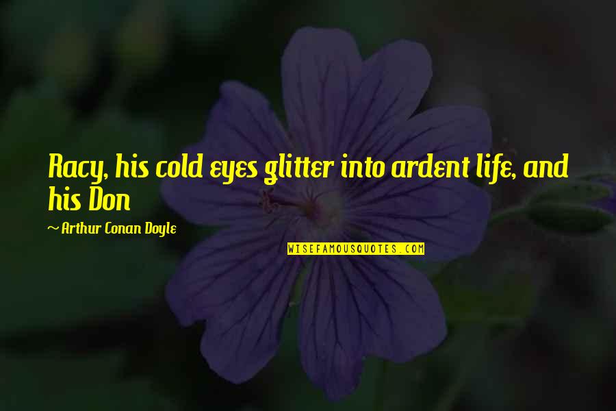 Racy Quotes By Arthur Conan Doyle: Racy, his cold eyes glitter into ardent life,