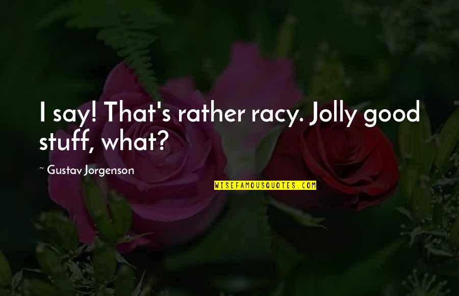 Racy Quotes By Gustav Jorgenson: I say! That's rather racy. Jolly good stuff,