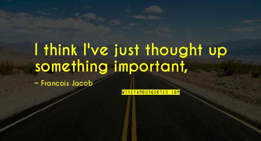 Rad And Other Quotes By Francois Jacob: I think I've just thought up something important,