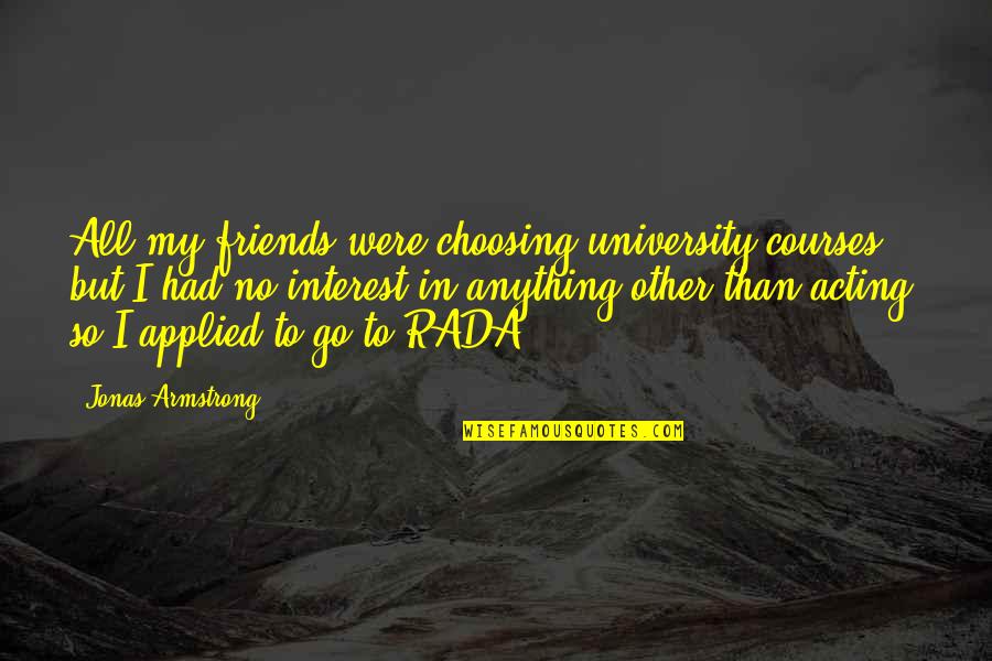 Rada Quotes By Jonas Armstrong: All my friends were choosing university courses, but