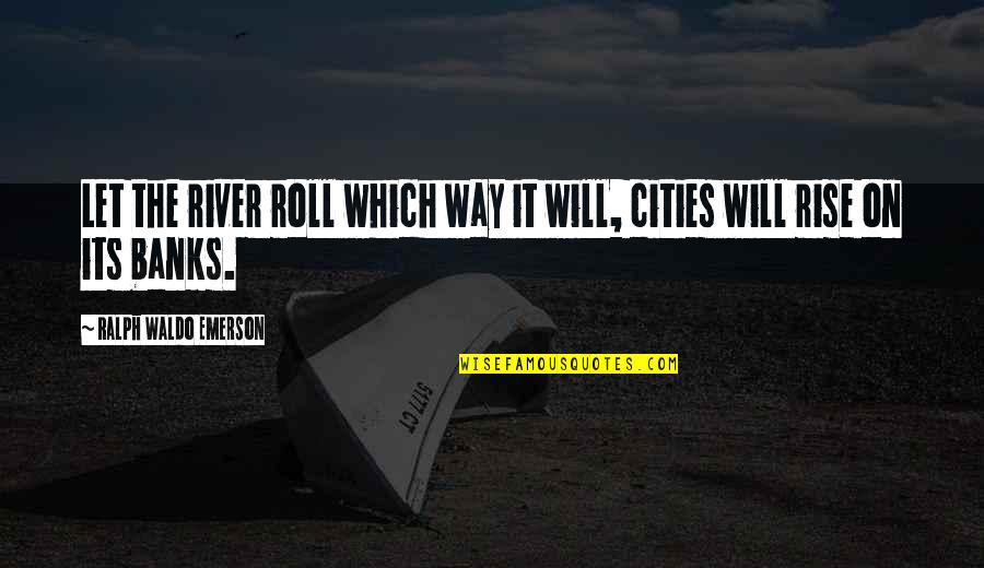 Radaker Family Tree Quotes By Ralph Waldo Emerson: Let the river roll which way it will, Radaker Family Tree Quotes By Ralph Waldo Emerson: Let the river roll which way it will,