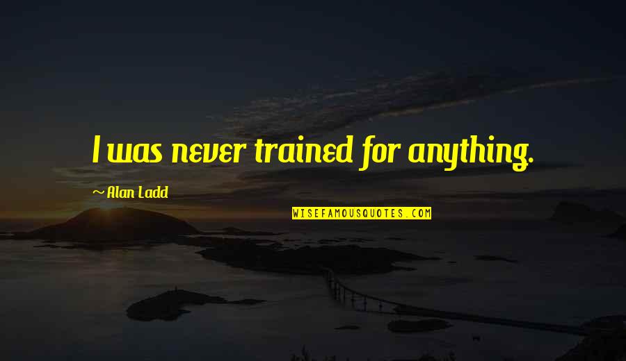 Radanovic Radanovic Quotes By Alan Ladd: I was never trained for anything. Radanovic Radanovic Quotes By Alan Ladd: I was never trained for anything.