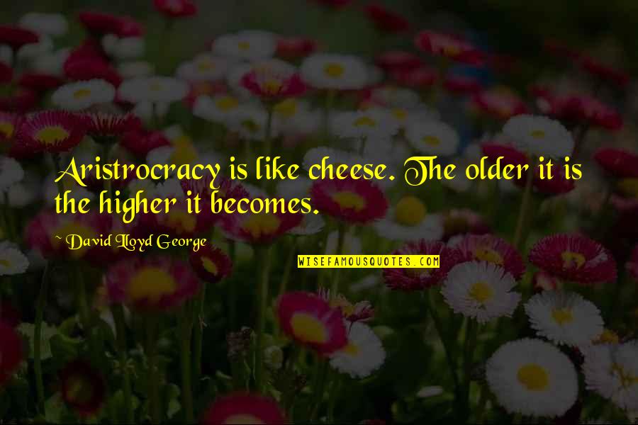 Radanovich Quotes By David Lloyd George: Aristrocracy is like cheese. The older it is