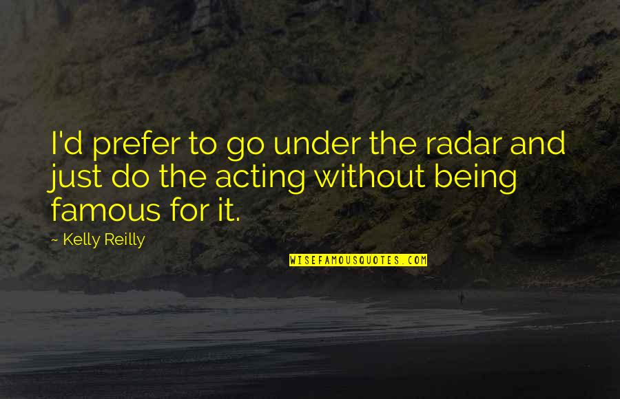 Radar O Reilly Quotes By Kelly Reilly: I'd prefer to go under the radar and