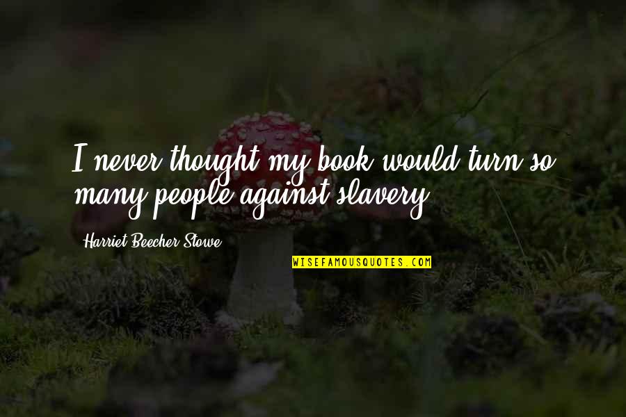 Radass Quotes By Harriet Beecher Stowe: I never thought my book would turn so Radass Quotes By Harriet Beecher Stowe: I never thought my book would turn so