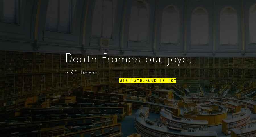 Radass Quotes By R.S. Belcher: Death frames our joys,