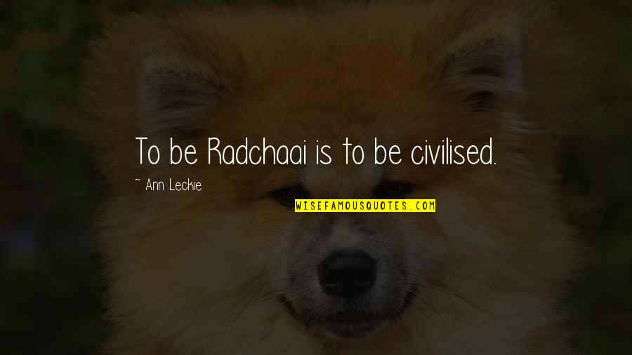 Radchaai Quotes By Ann Leckie: To be Radchaai is to be civilised.