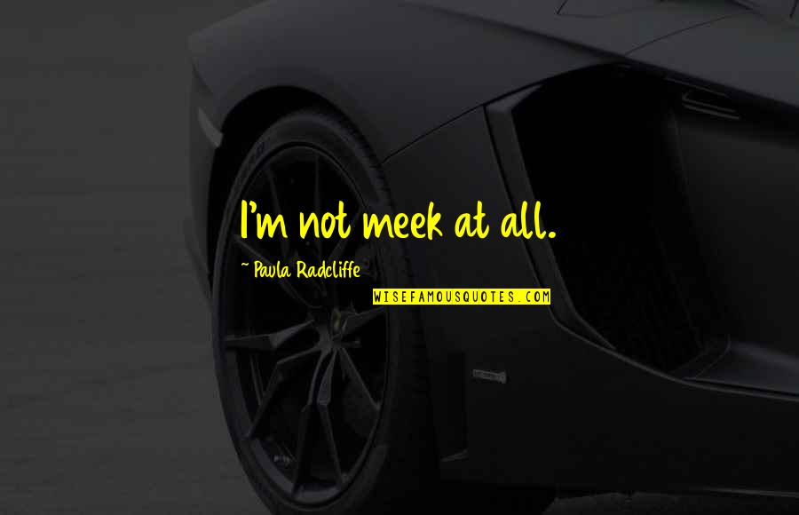Radcliffe-brown Quotes By Paula Radcliffe: I'm not meek at all.