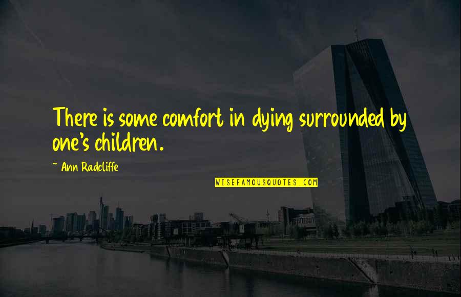 Radcliffe Quotes By Ann Radcliffe: There is some comfort in dying surrounded by