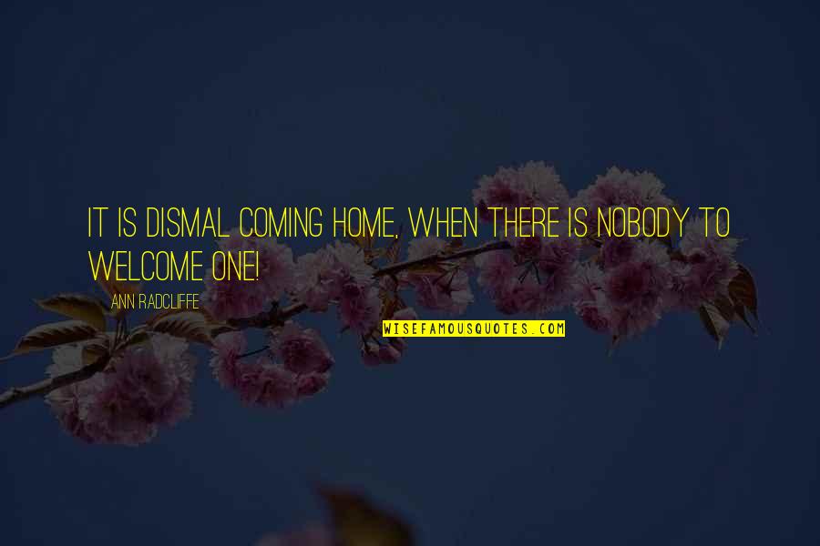Radcliffe Quotes By Ann Radcliffe: It is dismal coming home, when there is