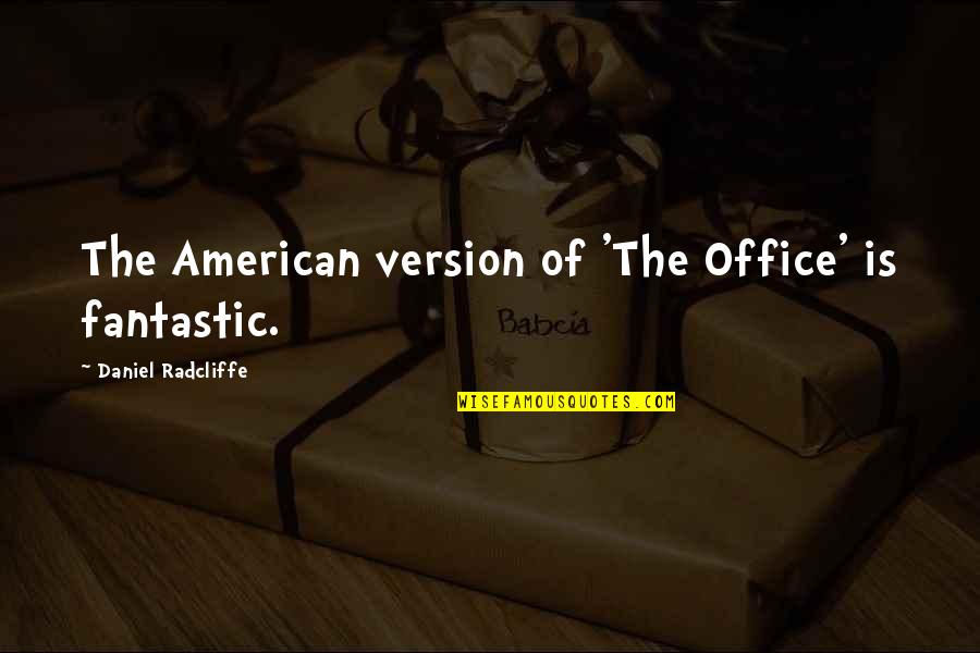 Radcliffe Quotes By Daniel Radcliffe: The American version of 'The Office' is fantastic.