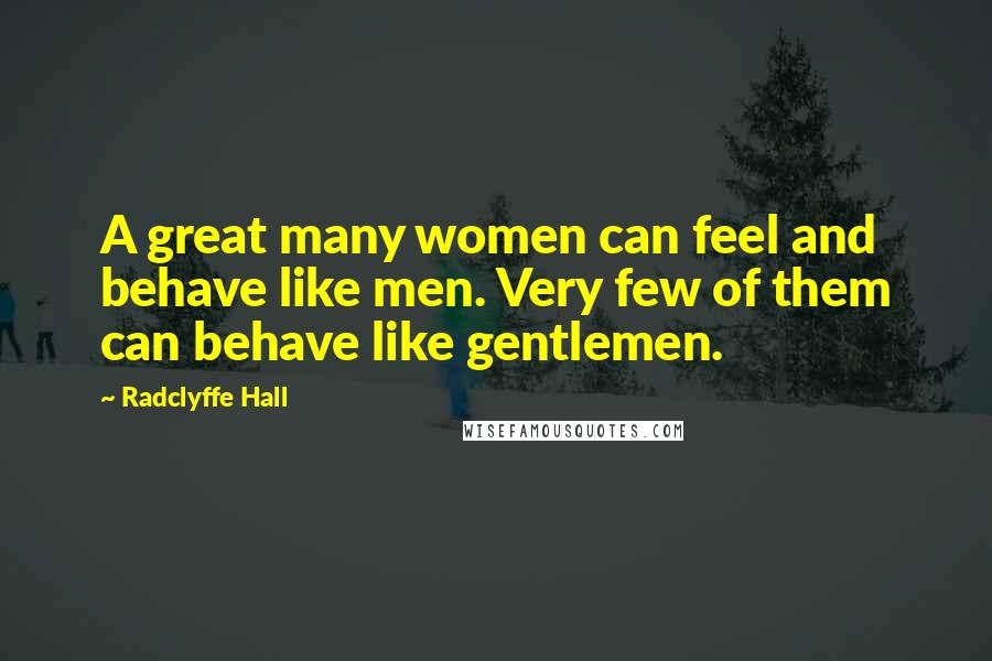 Radclyffe Hall quotes: A great many women can feel and behave like men. Very few of them can behave like gentlemen.