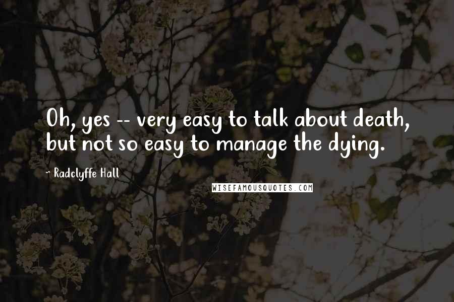 Radclyffe Hall quotes: Oh, yes -- very easy to talk about death, but not so easy to manage the dying.
