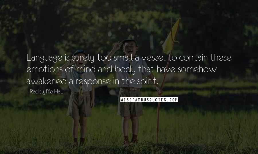 Radclyffe Hall quotes: Language is surely too small a vessel to contain these emotions of mind and body that have somehow awakened a response in the spirit.