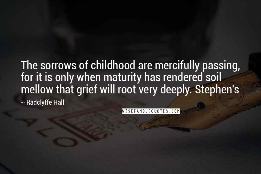 Radclyffe Hall quotes: The sorrows of childhood are mercifully passing, for it is only when maturity has rendered soil mellow that grief will root very deeply. Stephen's
