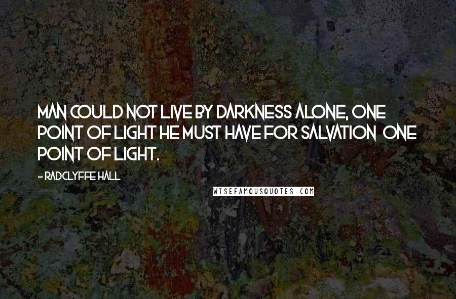 Radclyffe Hall quotes: Man could not live by darkness alone, one point of light he must have for salvation one point of light.