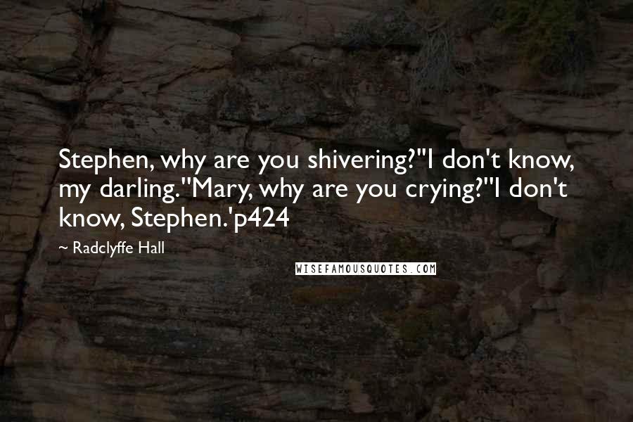 Radclyffe Hall quotes: Stephen, why are you shivering?''I don't know, my darling.''Mary, why are you crying?''I don't know, Stephen.'p424