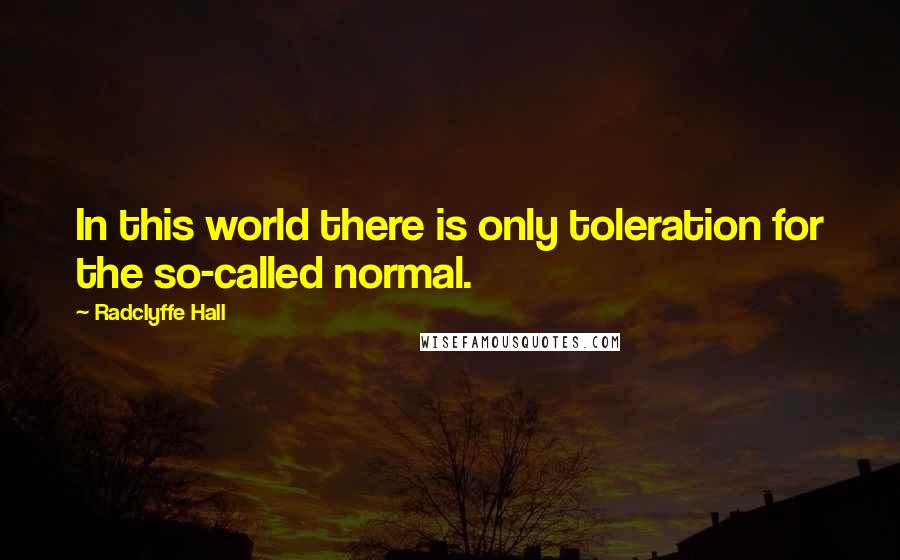 Radclyffe Hall quotes: In this world there is only toleration for the so-called normal.