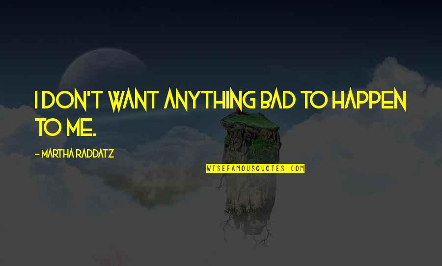 Raddatz Quotes By Martha Raddatz: I don't want anything bad to happen to Raddatz Quotes By Martha Raddatz: I don't want anything bad to happen to