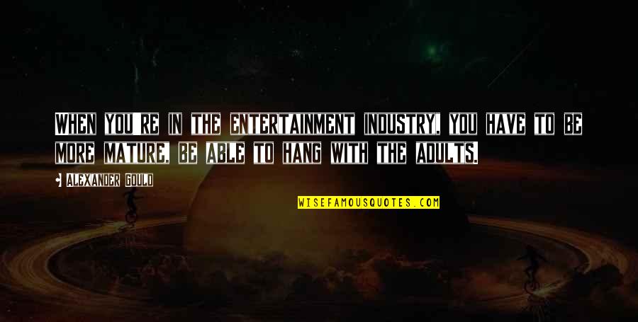 Radecki Burbank Quotes By Alexander Gould: When you're in the entertainment industry, you have Radecki Burbank Quotes By Alexander Gould: When you're in the entertainment industry, you have