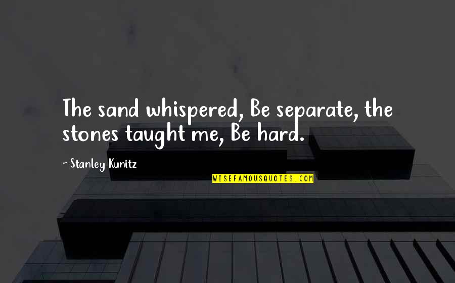 Radejovice Quotes By Stanley Kunitz: The sand whispered, Be separate, the stones taught Radejovice Quotes By Stanley Kunitz: The sand whispered, Be separate, the stones taught