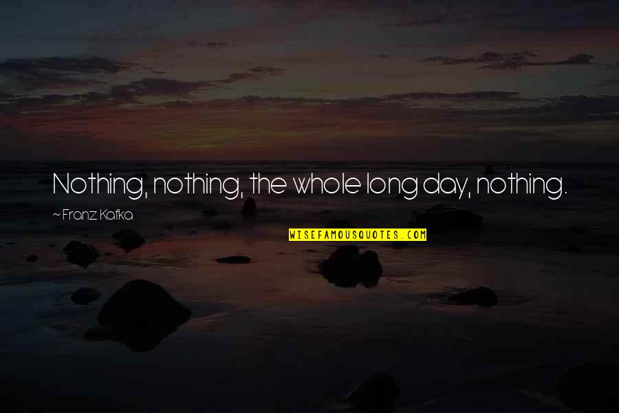 Radek John Quotes By Franz Kafka: Nothing, nothing, the whole long day, nothing.