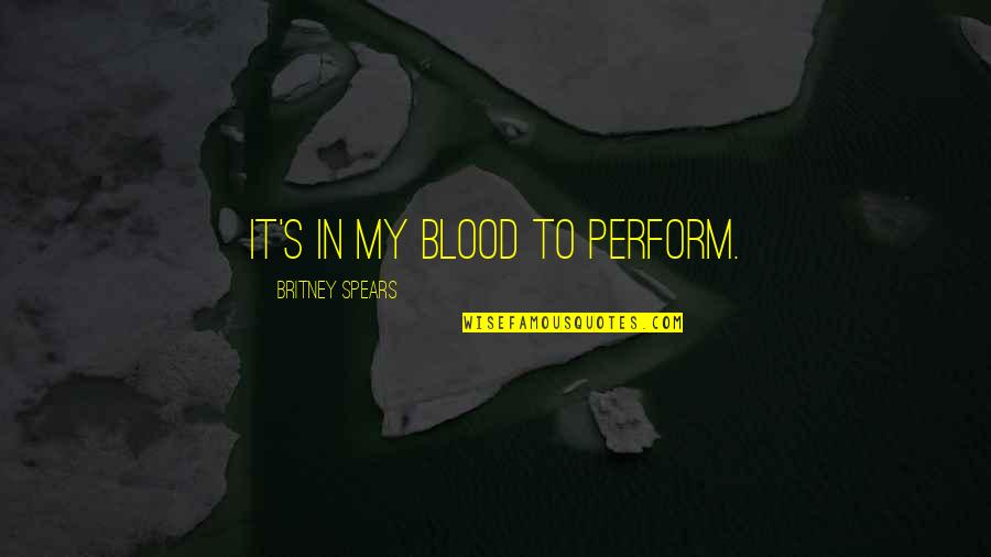 Rademaker Hopjes Quotes By Britney Spears: It's in my blood to perform. Rademaker Hopjes Quotes By Britney Spears: It's in my blood to perform.