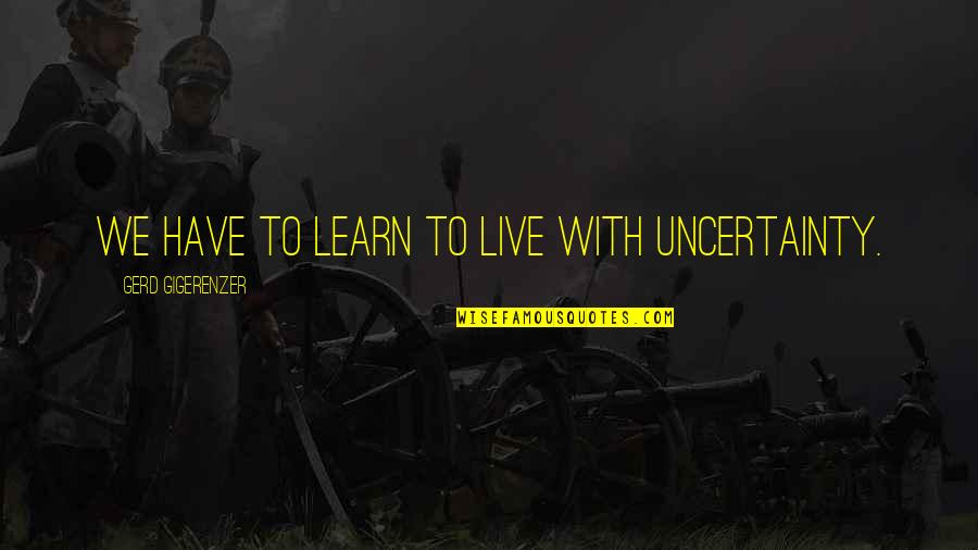 Raderek Quotes By Gerd Gigerenzer: We have to learn to live with uncertainty.