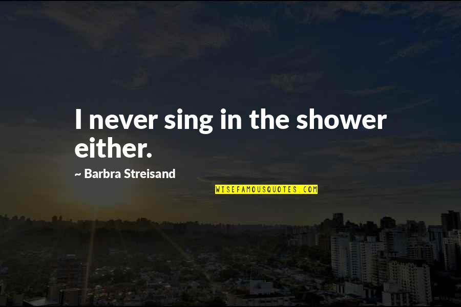 Radetzky Marsch Quotes By Barbra Streisand: I never sing in the shower either.