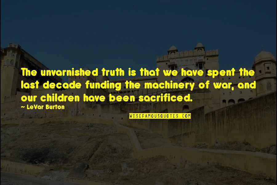Radevart Quotes By LeVar Burton: The unvarnished truth is that we have spent Radevart Quotes By LeVar Burton: The unvarnished truth is that we have spent
