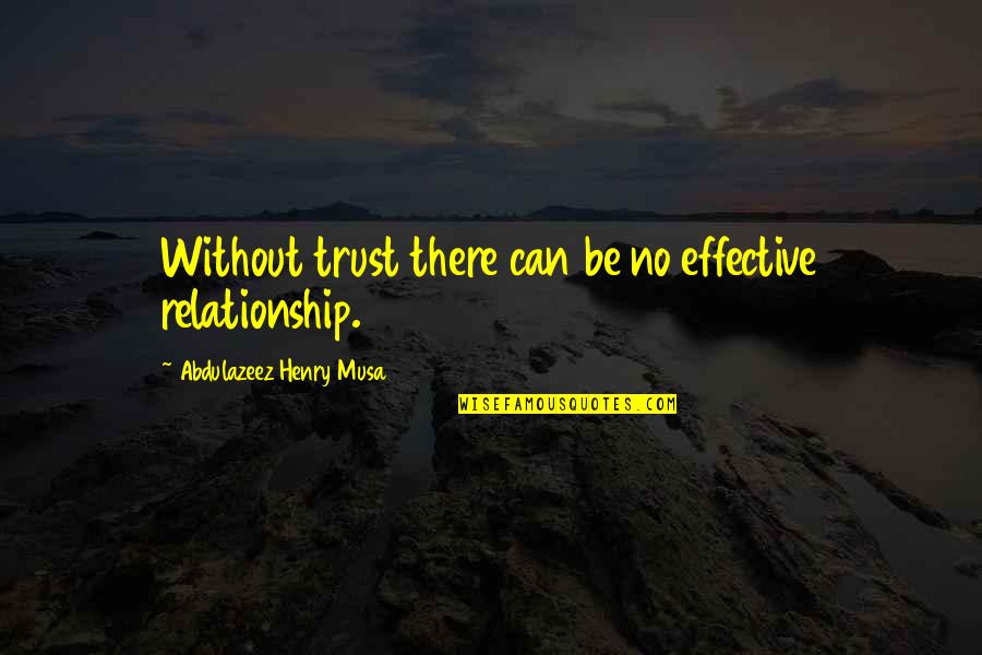 Radez Blato Quotes By Abdulazeez Henry Musa: Without trust there can be no effective relationship. Radez Blato Quotes By Abdulazeez Henry Musa: Without trust there can be no effective relationship.