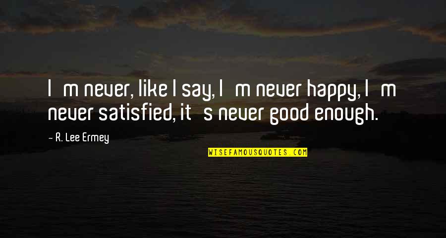 Radha Meera Quotes By R. Lee Ermey: I'm never, like I say, I'm never happy,