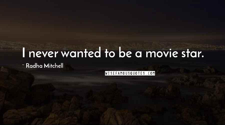 Radha Mitchell quotes: I never wanted to be a movie star.