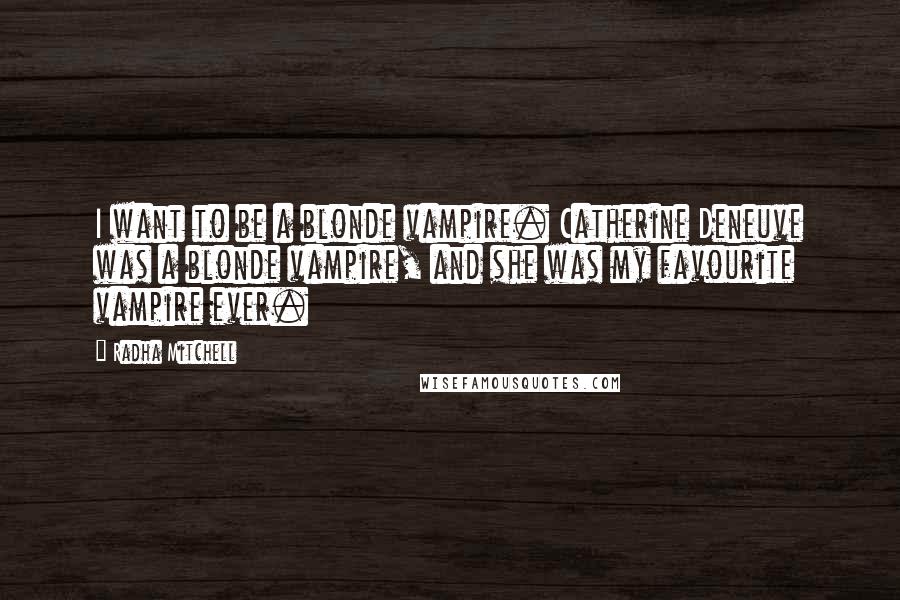 Radha Mitchell quotes: I want to be a blonde vampire. Catherine Deneuve was a blonde vampire, and she was my favourite vampire ever.