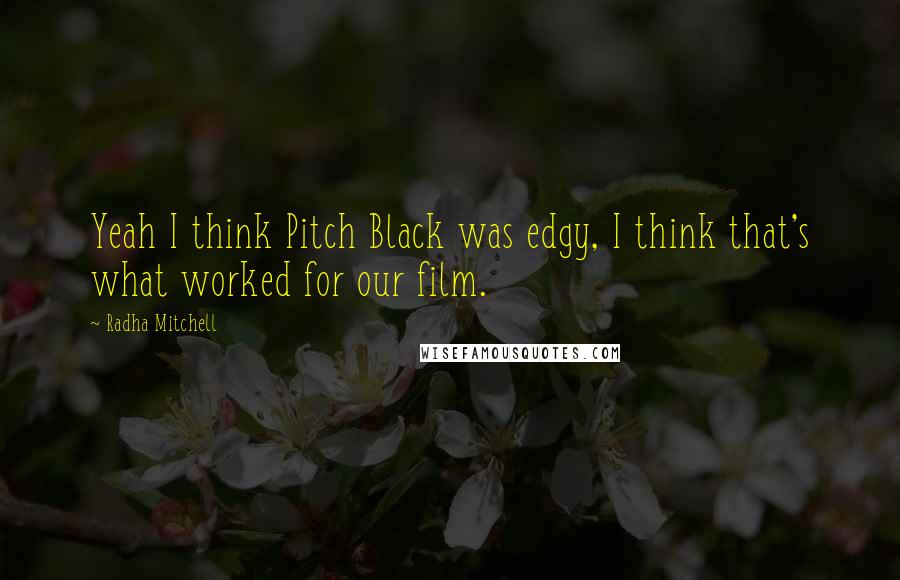 Radha Mitchell quotes: Yeah I think Pitch Black was edgy, I think that's what worked for our film.