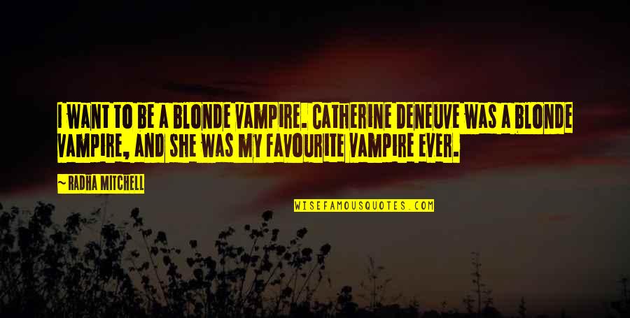 Radha Quotes By Radha Mitchell: I want to be a blonde vampire. Catherine Radha Quotes By Radha Mitchell: I want to be a blonde vampire. Catherine