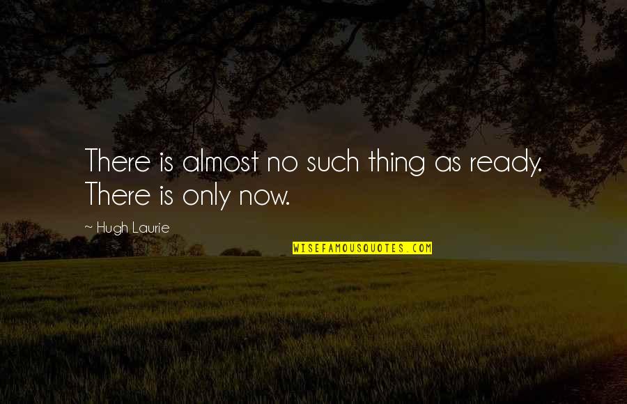 Radha Soami English Quotes By Hugh Laurie: There is almost no such thing as ready.