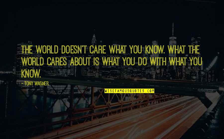 Radha Soami English Quotes By Tony Wagner: The world doesn't care what you know. What Radha Soami English Quotes By Tony Wagner: The world doesn't care what you know. What
