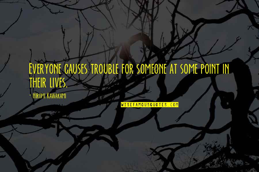 Radha Soami Quotes By Hiromi Kawakami: Everyone causes trouble for someone at some point Radha Soami Quotes By Hiromi Kawakami: Everyone causes trouble for someone at some point