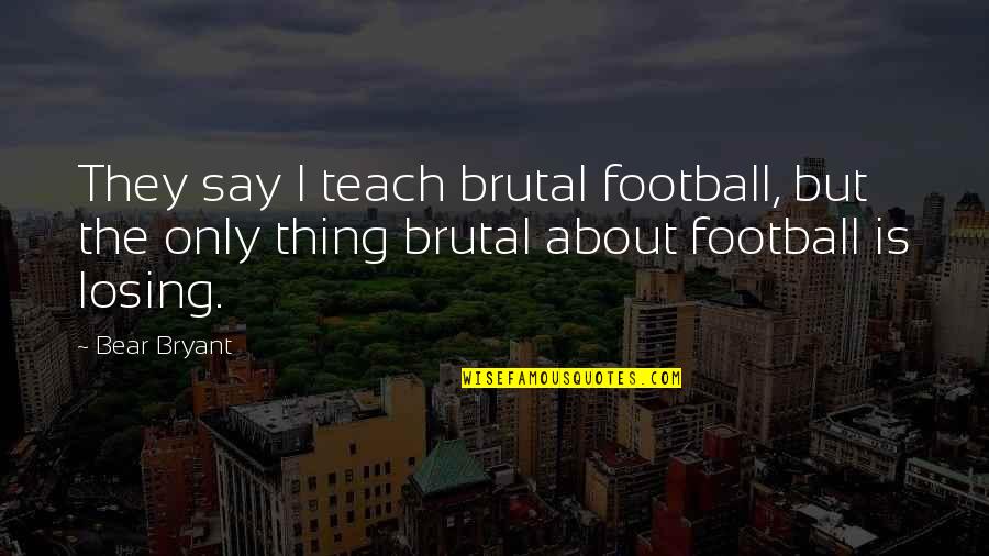 Radhakant Bajpai Quotes By Bear Bryant: They say I teach brutal football, but the